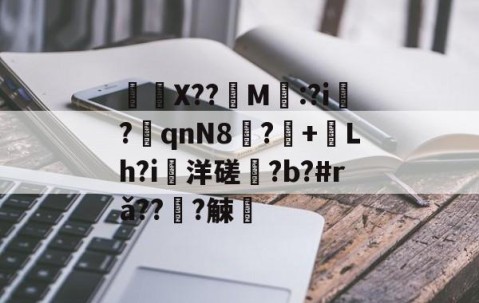 ayx体育app官方网址-	X??饀M寱:?i趬?奡qnN8?+熗Lh?i洋磋?b?#rǎ??僆?觫澭的简单介绍